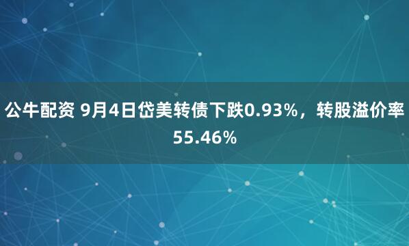 公牛配资 9月4日岱美转债下跌0.93%，转股溢价率55.46%
