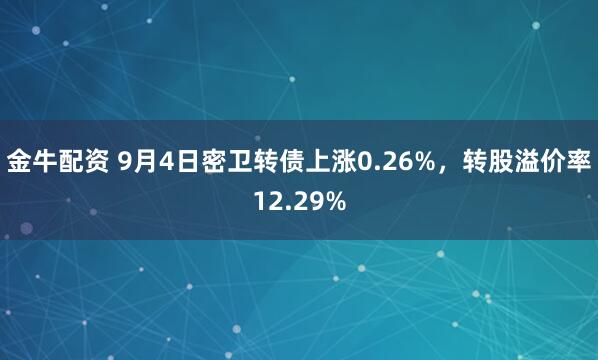 金牛配资 9月4日密卫转债上涨0.26%，转股溢价率12.29%
