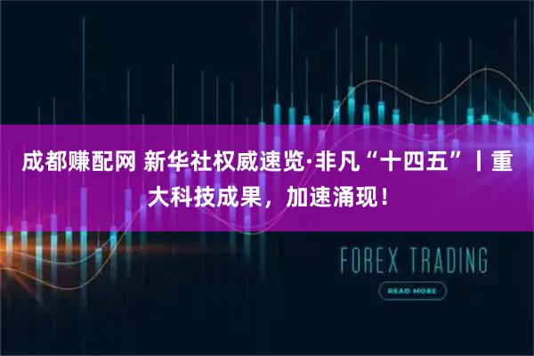 成都赚配网 新华社权威速览·非凡“十四五”丨重大科技成果，加速涌现！