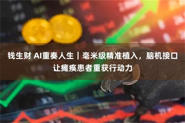 钱生财 AI重奏人生｜毫米级精准植入，脑机接口让瘫痪患者重获行动力