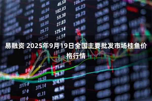 易融资 2025年9月19日全国主要批发市场桂鱼价格行情