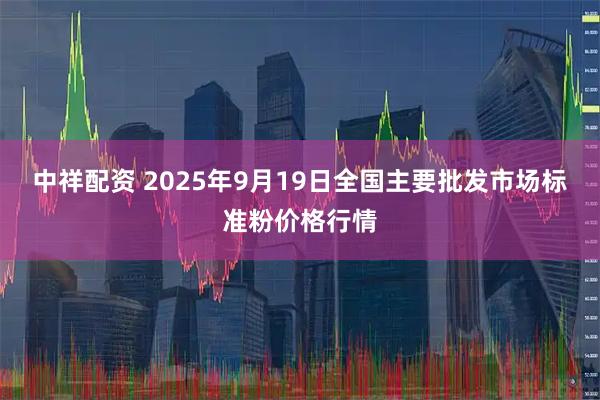 中祥配资 2025年9月19日全国主要批发市场标准粉价格行情