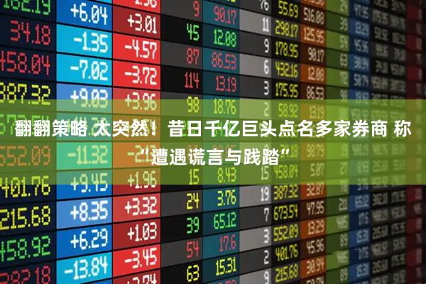 翻翻策略 太突然！昔日千亿巨头点名多家券商 称“遭遇谎言与践踏”