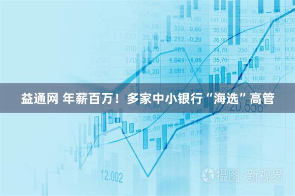 益通网 年薪百万！多家中小银行“海选”高管