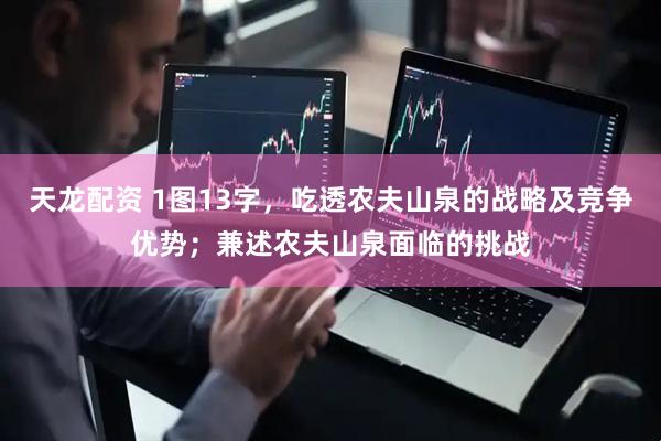 天龙配资 1图13字，吃透农夫山泉的战略及竞争优势；兼述农夫山泉面临的挑战