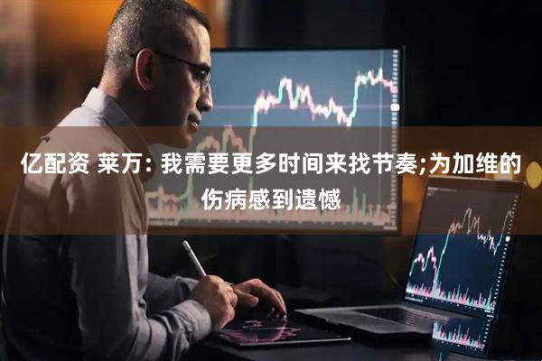 亿配资 莱万: 我需要更多时间来找节奏;为加维的伤病感到遗憾
