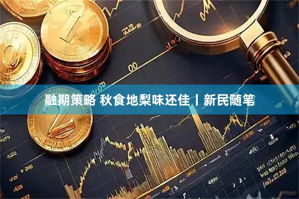 融期策略 秋食地梨味还佳丨新民随笔