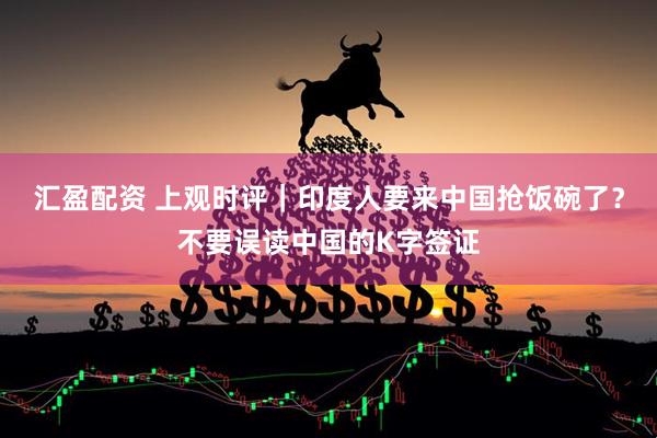 汇盈配资 上观时评｜印度人要来中国抢饭碗了？不要误读中国的K字签证
