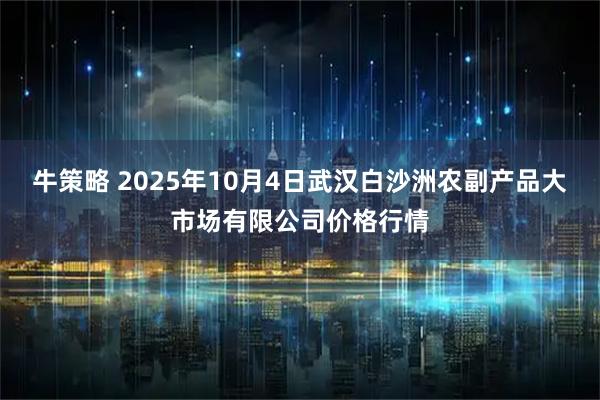 牛策略 2025年10月4日武汉白沙洲农副产品大市场有限公司价格行情