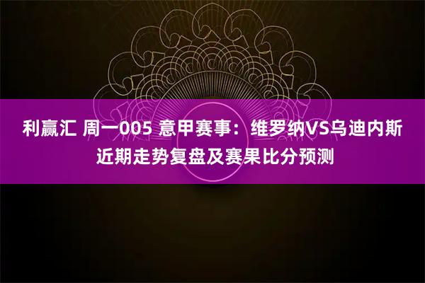 利赢汇 周一005 意甲赛事：维罗纳VS乌迪内斯 近期走势复盘及赛果比分预测