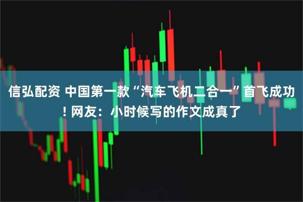 信弘配资 中国第一款“汽车飞机二合一”首飞成功! 网友：小时候写的作文成真了