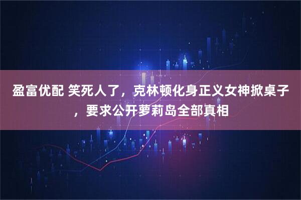 盈富优配 笑死人了，克林顿化身正义女神掀桌子，要求公开萝莉岛全部真相