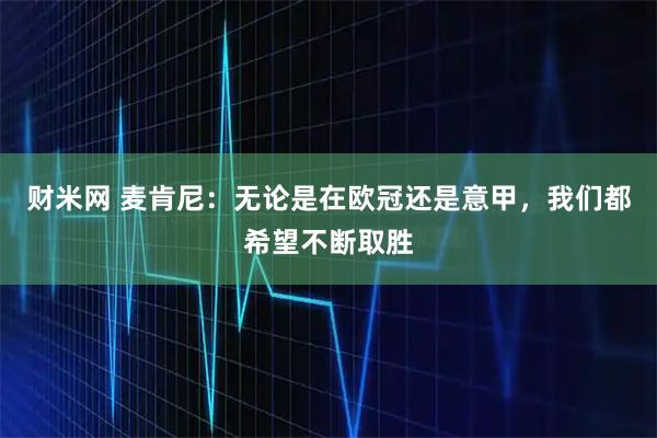 财米网 麦肯尼：无论是在欧冠还是意甲，我们都希望不断取胜