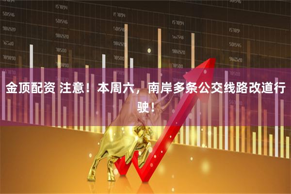 金顶配资 注意！本周六，南岸多条公交线路改道行驶！