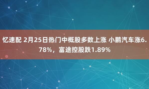 忆速配 2月25日热门中概股多数上涨 小鹏汽车涨6.78%，富途控股跌1.89%