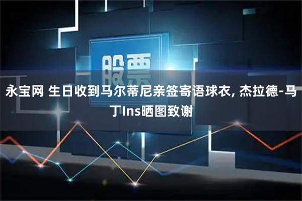 永宝网 生日收到马尔蒂尼亲签寄语球衣, 杰拉德-马丁Ins晒图致谢
